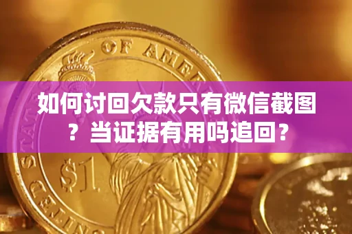 济南如何讨回欠款只有微信截图？当证据有用吗追回？