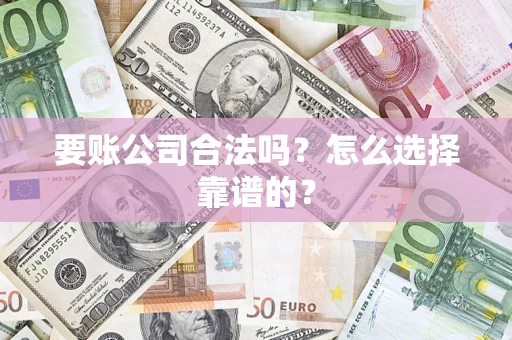 济南要账公司合法吗？怎么选择靠谱的？