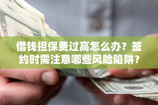 济南借钱担保费过高怎么办？签约时需注意哪些风险陷阱？