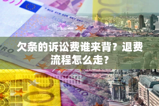 济南欠条的诉讼费谁来背？退费流程怎么走？