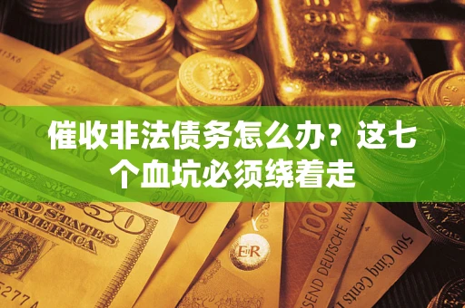 济南催收非法债务怎么办？这七个血坑必须绕着走