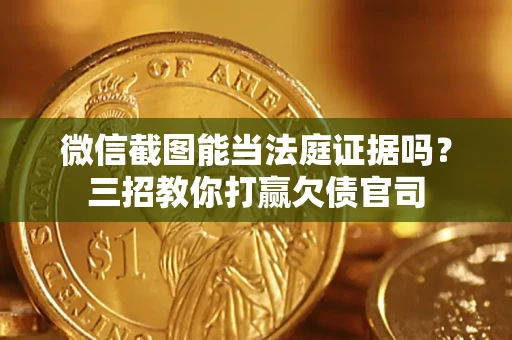 济南微信截图能当法庭证据吗？三招教你打赢欠债官司