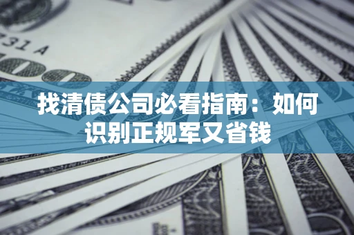 济南找清债公司必看指南：如何识别正规军又省钱