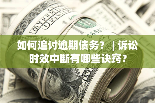 济南如何追讨逾期债务？ | 诉讼时效中断有哪些诀窍？