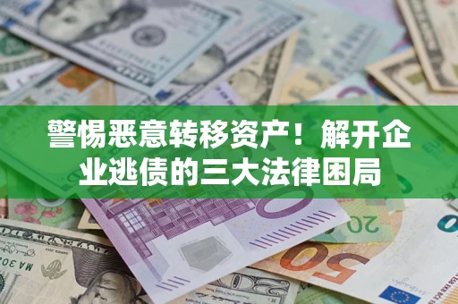 济南警惕恶意转移资产！解开企业逃债的三大法律困局