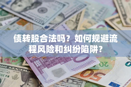济南债转股合法吗？如何规避流程风险和纠纷陷阱？