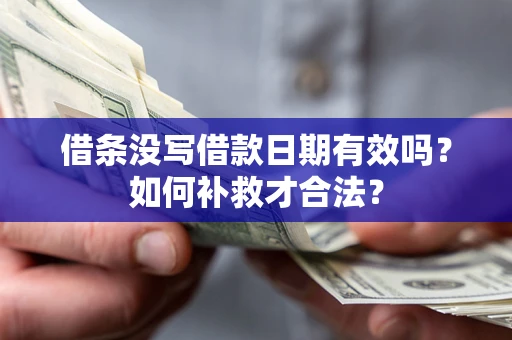 济南借条没写借款日期有效吗？如何补救才合法？