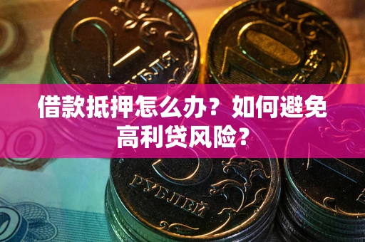 济南借款抵押怎么办？如何避免高利贷风险？