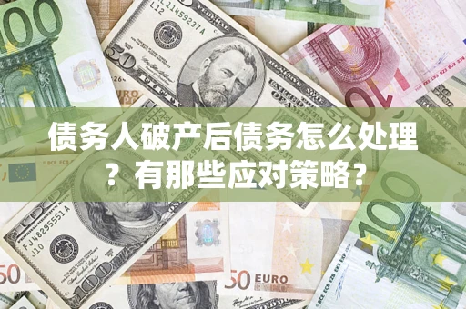 济南债务人破产后债务怎么处理？有那些应对策略？