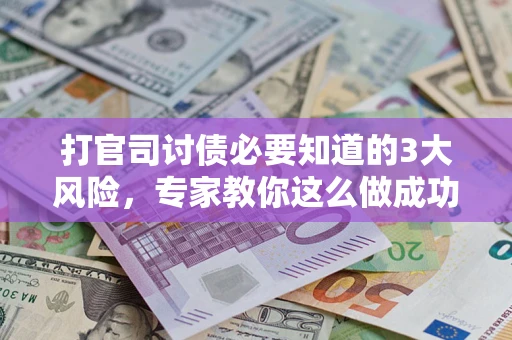 济南打官司讨债必要知道的3大风险，专家教你这么做成功率飙升