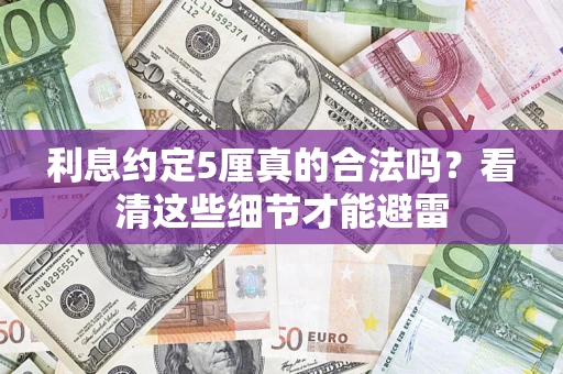 济南利息约定5厘真的合法吗？看清这些细节才能避雷