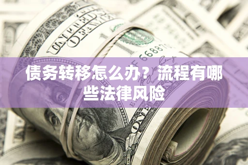 济南债务转移怎么办？流程有哪些法律风险