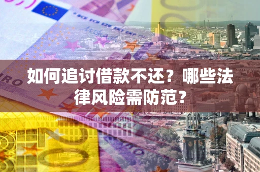 济南如何追讨借款不还？哪些法律风险需防范？