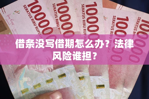 济南借条没写借期怎么办？法律风险谁担？