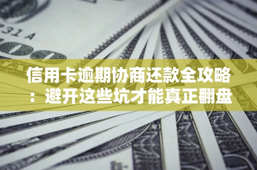 济南信用卡逾期协商还款全攻略：避开这些坑才能真正翻盘