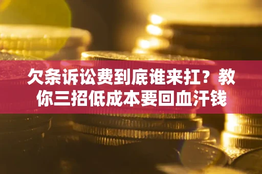 济南欠条诉讼费到底谁来扛？教你三招低成本要回血汗钱